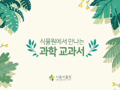 [서울][서울식물원] '여름방학특별' 식물원에서 만나는 과학 교과서 '린네 따라잡이' (초3~4)